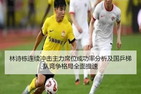 林诗栋连续冲击主力席位成功率分析及国乒梯队竞争格局全面提速